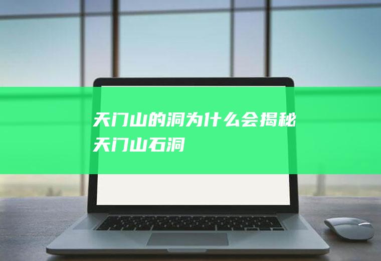 天门山的洞为什么会揭秘天门山石洞