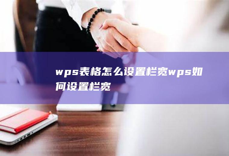 wps表格怎么设置栏宽wps如何设置栏宽