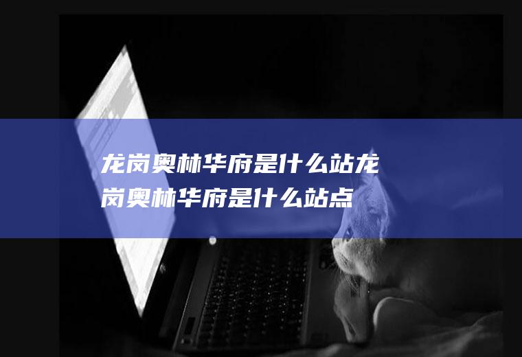 龙岗奥林华府是什么站龙岗奥林华府是什么站点