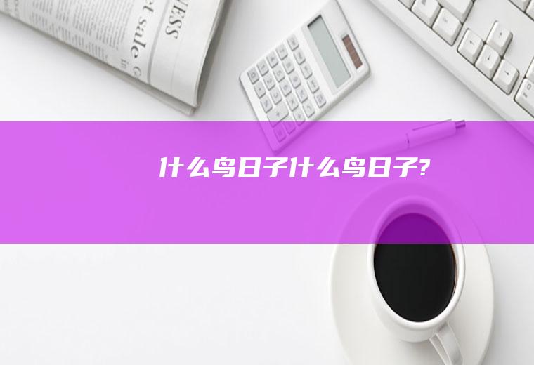 什么鸟日子什么鸟日子?