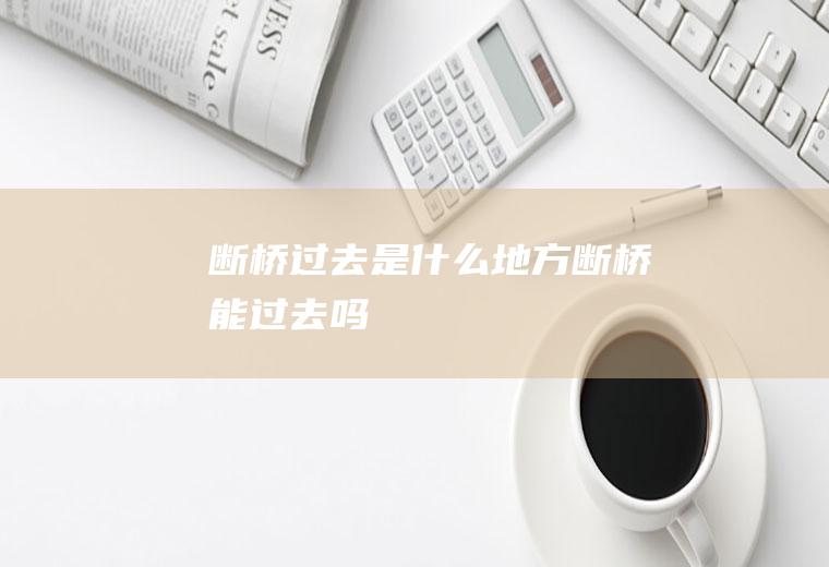 断桥过去是什么地方断桥能过去吗