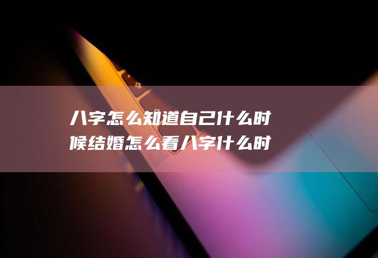 八字怎么知道自己什么时候结婚怎么看八字什么时候结婚