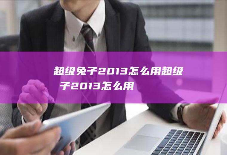 超级兔子2013怎么用超级兔子2013怎么用电脑玩