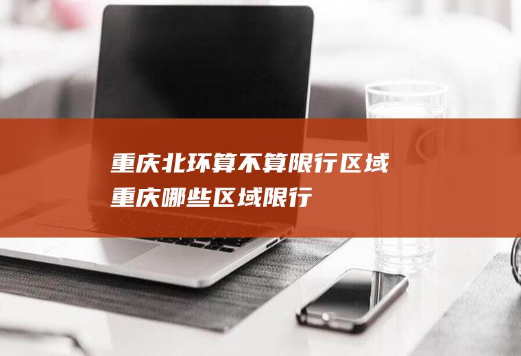 重庆北环算不算限行区域重庆哪些区域限行