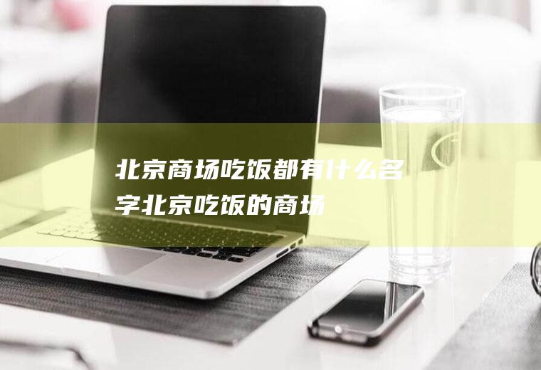 北京商场吃饭都有什么名字北京吃饭的商场