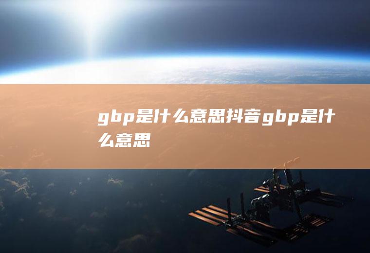gbp是什么意思抖音gbp是什么意思