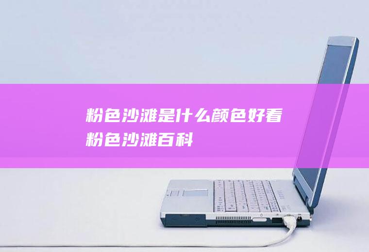 粉色沙滩是什么颜色好看粉色沙滩百科