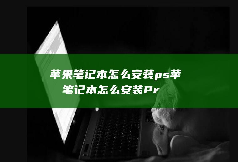 苹果笔记本怎么安装ps苹果笔记本怎么安装Pr