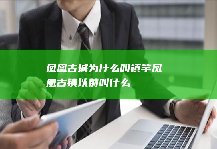 凤凰古城为什么叫镇竿凤凰古镇以前叫什么