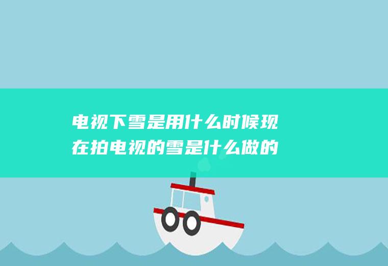 电视下雪是用什么时候现在拍电视的雪是什么做的