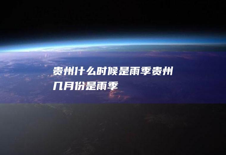 贵州什么时候是雨季贵州几月份是雨季
