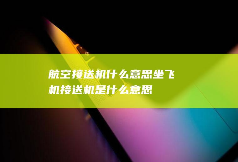航空接送机什么意思坐飞机接送机是什么意思