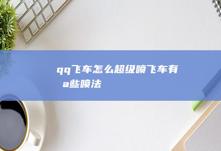 qq飞车怎么超级喷飞车有哪些喷法
