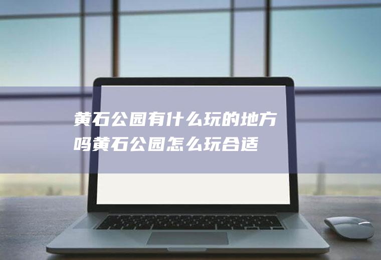 黄石公园有什么玩的地方吗黄石公园怎么玩合适