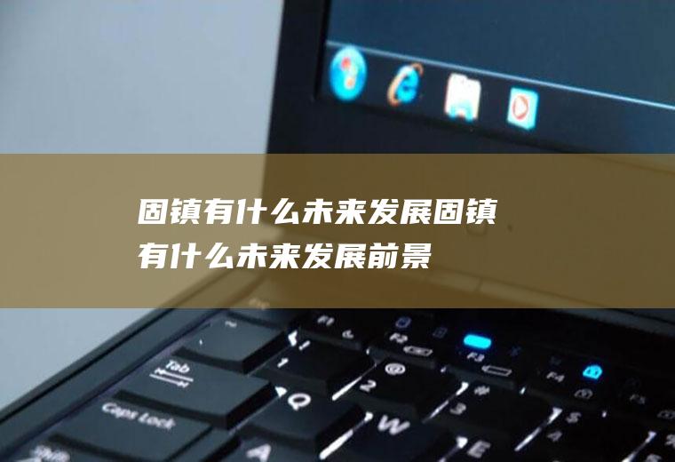 固镇有什么未来发展固镇有什么未来发展前景