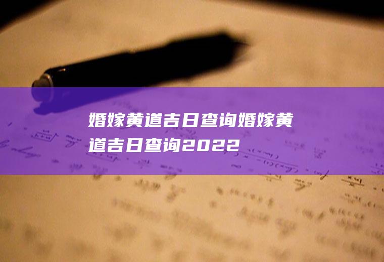 婚嫁黄道吉日查询婚嫁黄道吉日查询2022