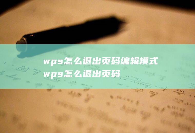 wps怎么退出页码编辑模式wps怎么退出页码编辑模式