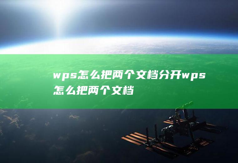 wps怎么把两个文档分开wps怎么把两个文档分开显示
