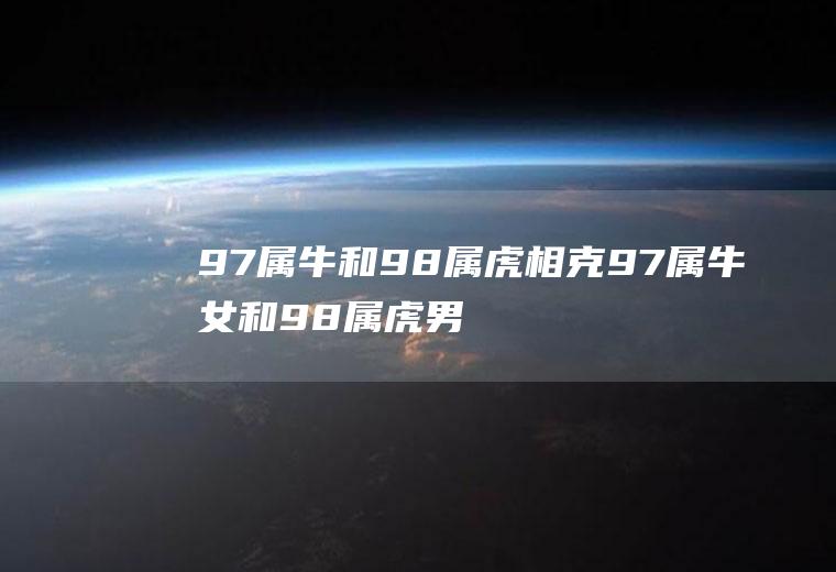 97属牛和98属虎相克97属牛女和98属虎男相克?