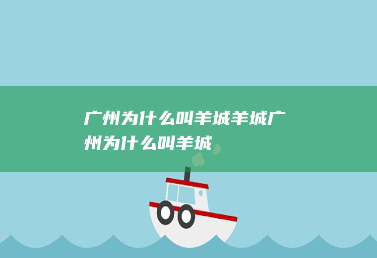 广州为什么叫羊城羊城广州为什么叫羊城