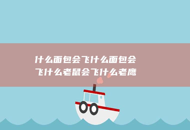 什么面包会飞什么面包会飞什么老鼠会飞什么老鹰会飞