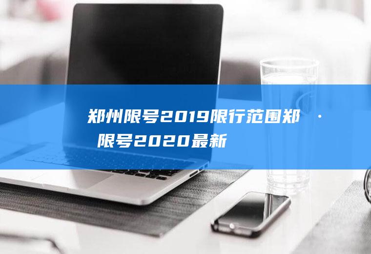 郑州限号2019限行范围郑州限号2020最新限行区域