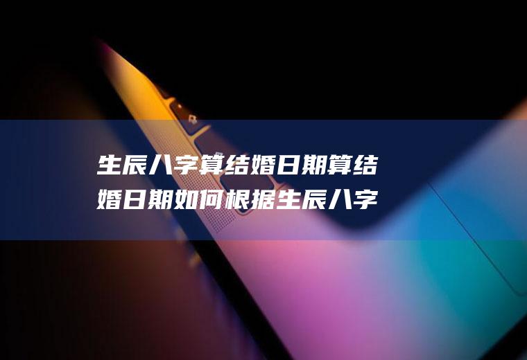 生辰八字算结婚日期算结婚日期如何根据生辰八字