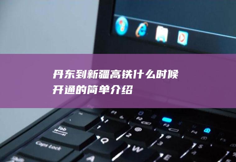 丹东到新疆高铁什么时候开通的简单介绍