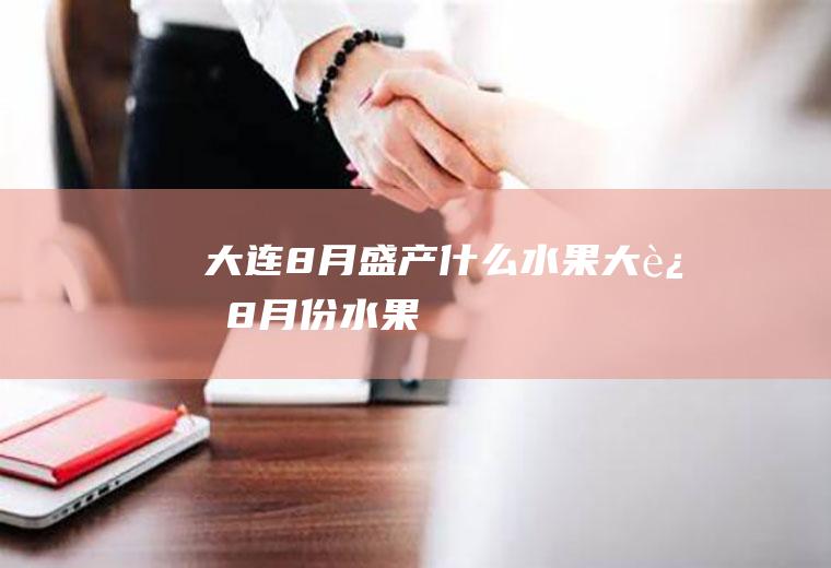 大连8月盛产什么水果大连8月份水果