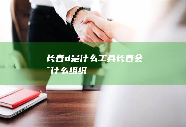 长春d是什么工具长春会是什么组织