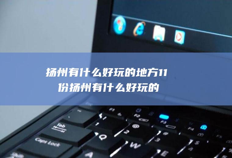 扬州有什么好玩的地方11月份扬州有什么好玩的地方