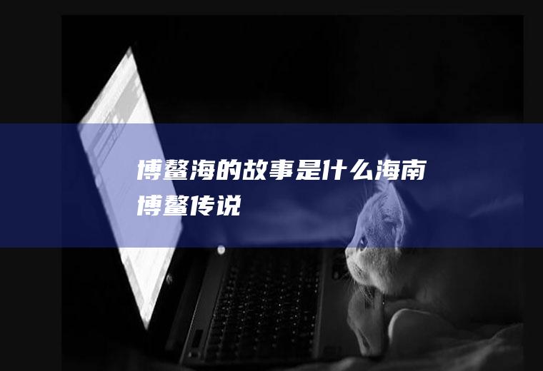 博鳌海的故事是什么海南博鳌传说