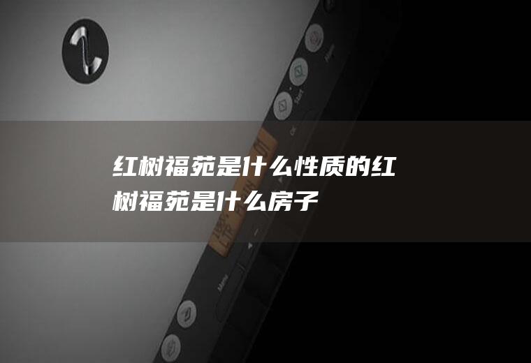 红树福苑是什么性质的红树福苑是什么房子