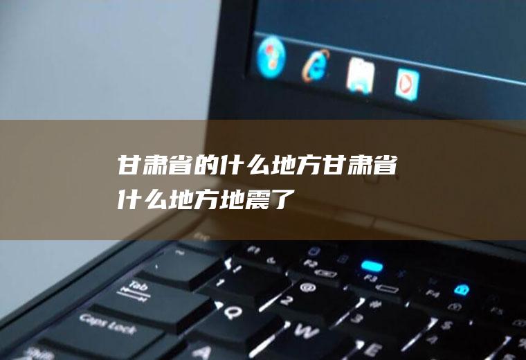 甘肃省的什么地方甘肃省什么地方地震了