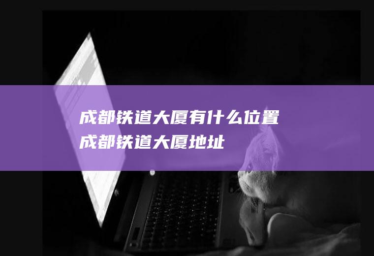 成都铁道大厦有什么位置成都铁道大厦地址