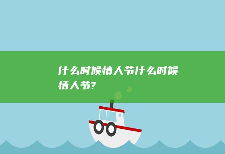 什么时候情人节什么时候情人节?