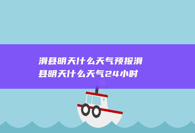 滑县明天什么天气预报滑县明天什么天气24小时预报