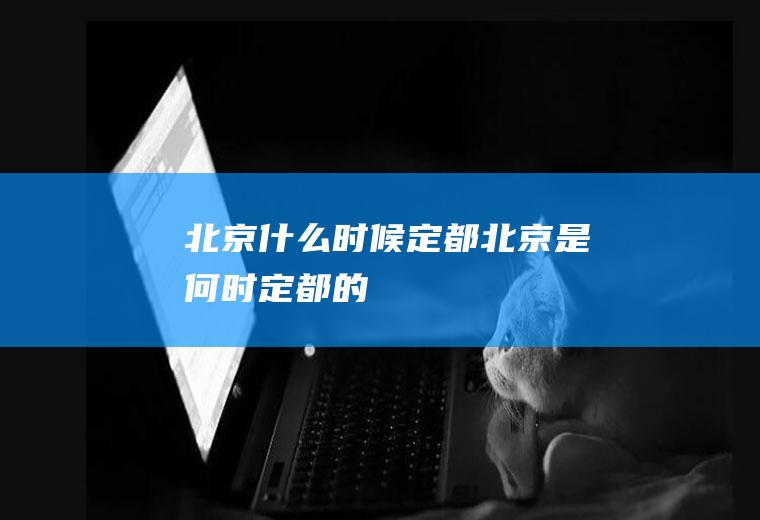 北京什么时候定都北京是何时定都的