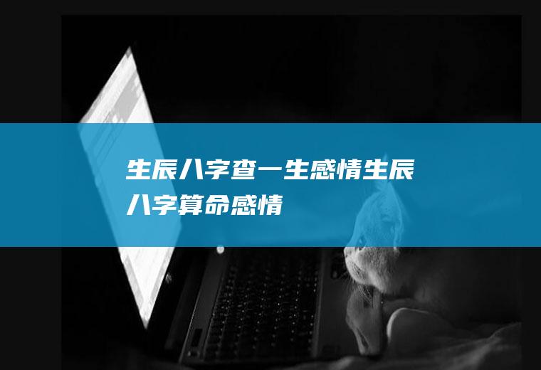 生辰八字查一生感情生辰八字算命感情