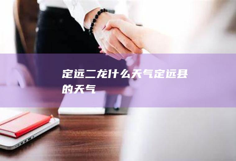 定远二龙什么天气定远县的天气