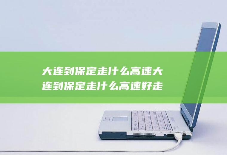 大连到保定走什么高速大连到保定走什么高速好走