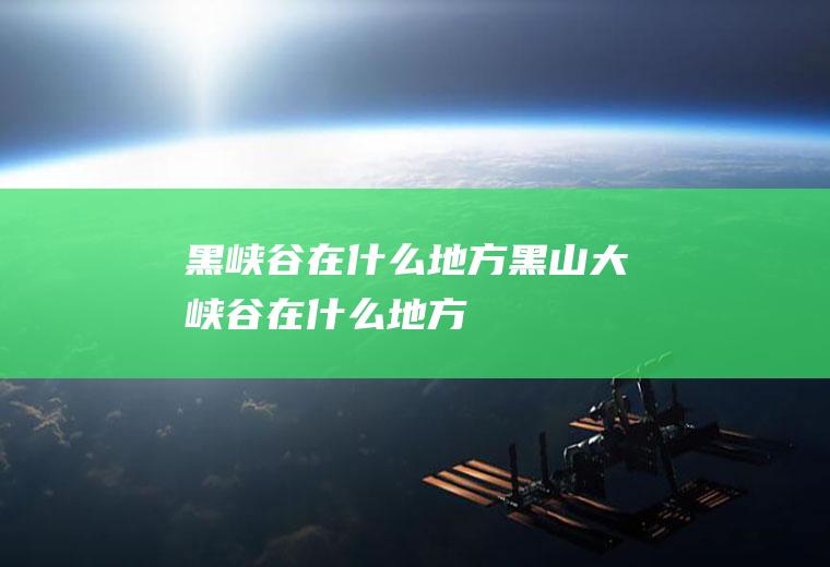 黑峡谷在什么地方黑山大峡谷在什么地方