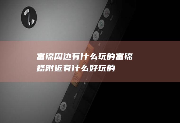 富锦周边有什么玩的富锦路附近有什么好玩的