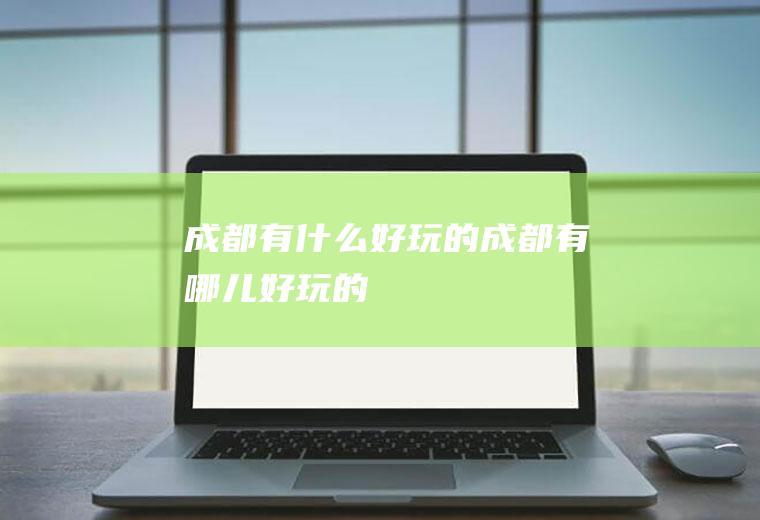 成都有什么好玩的成都有哪儿好玩的