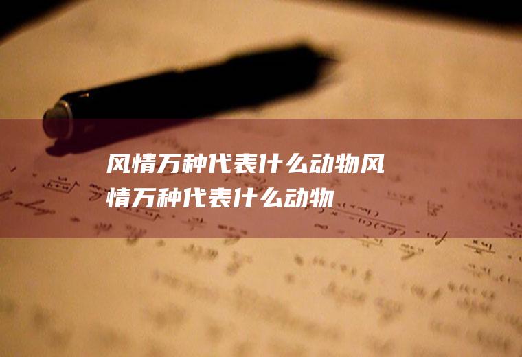 风情万种代表什么动物风情万种代表什么动物