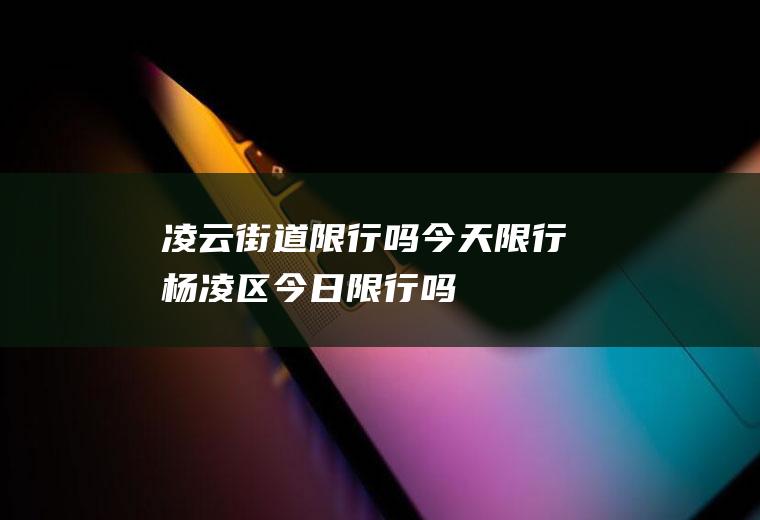 凌云街道限行吗今天限行杨凌区今日限行吗