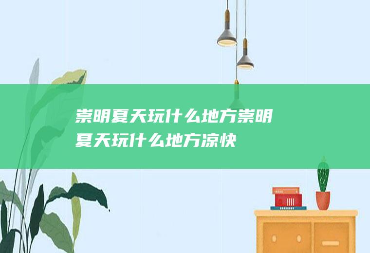 崇明夏天玩什么地方崇明夏天玩什么地方凉快