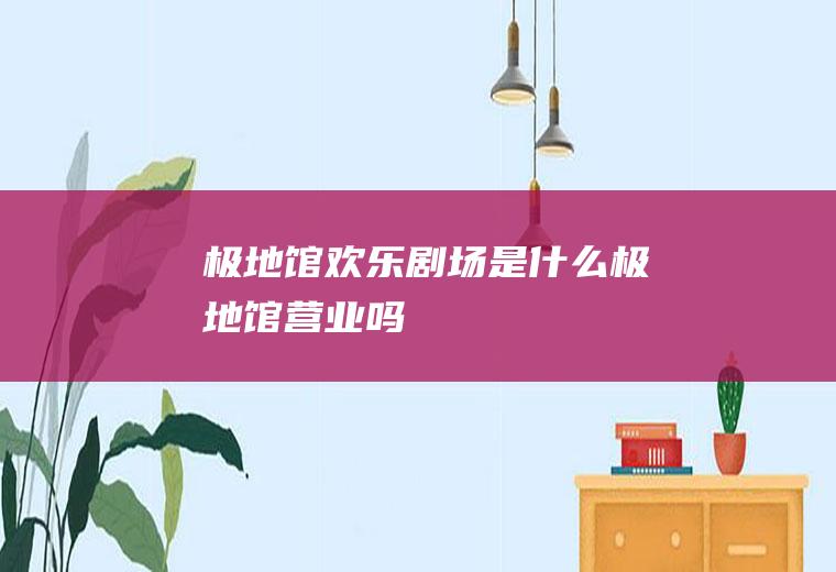 极地馆欢乐剧场是什么极地馆营业吗