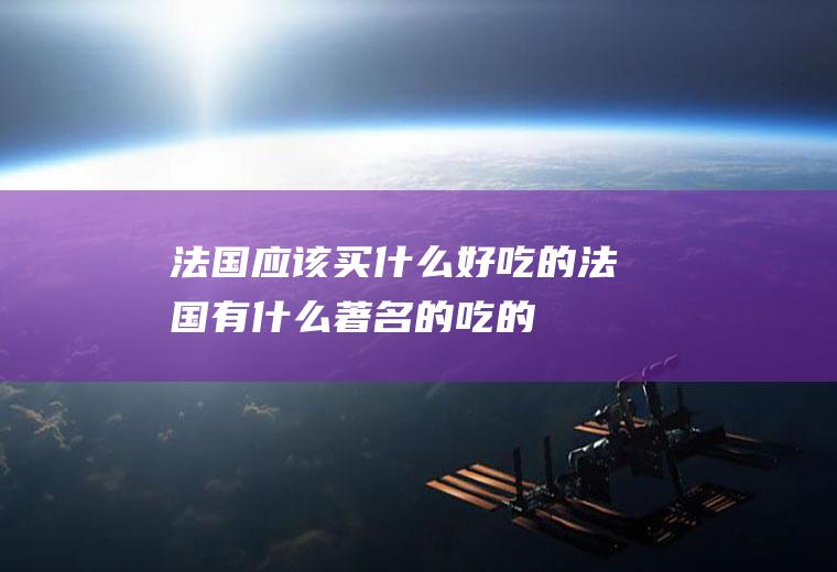 法国应该买什么好吃的法国有什么著名的吃的