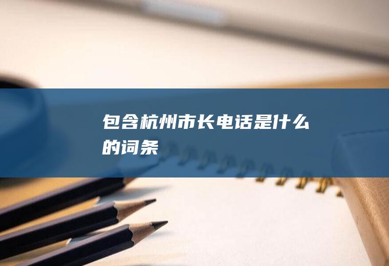 包含杭州市长电话是什么的词条